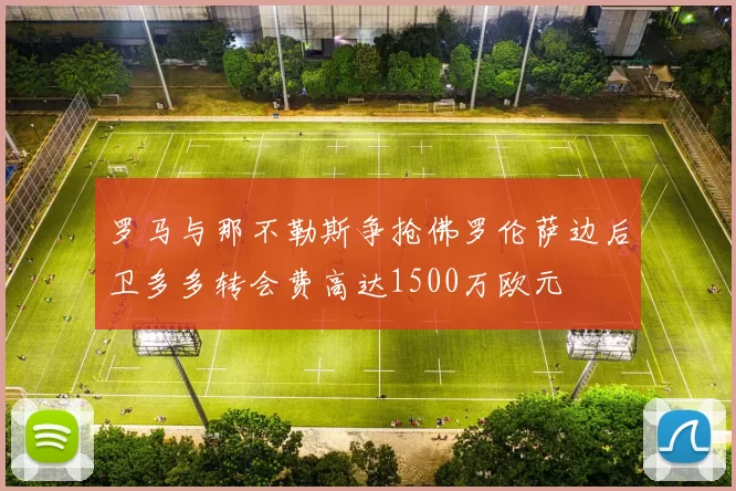 罗马与那不勒斯争抢佛罗伦萨边后卫多多转会费高达1500万欧元