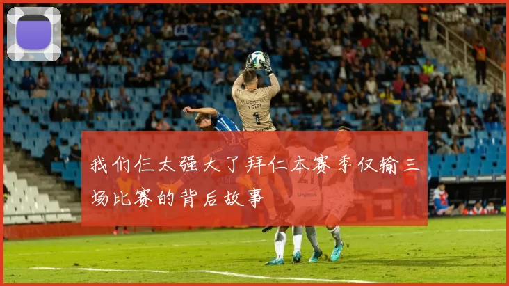 我们仨太强大了拜仁本赛季仅输三场比赛的背后故事