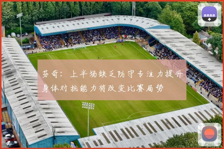 芬奇：上半场缺乏防守专注力提升身体对抗能力将改变比赛局势