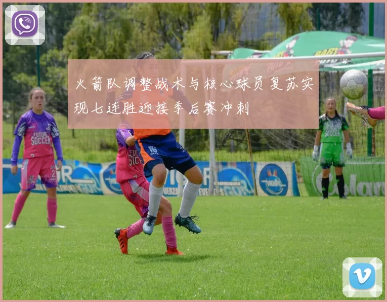 火箭队调整战术与核心球员复苏实现七连胜迎接季后赛冲刺