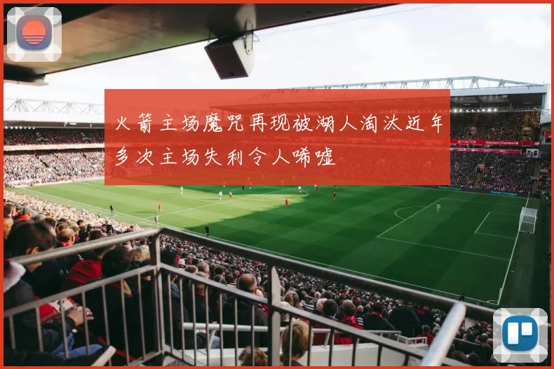 火箭主场魔咒再现被湖人淘汰近年多次主场失利令人唏嘘
