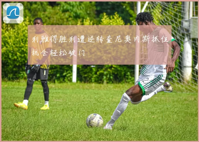 利雅得胜利遭逆转奎尼奥内斯抓住机会轻松破门