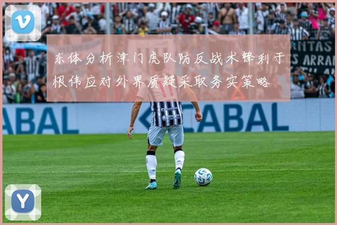 东体分析津门虎队防反战术锋利于根伟应对外界质疑采取务实策略