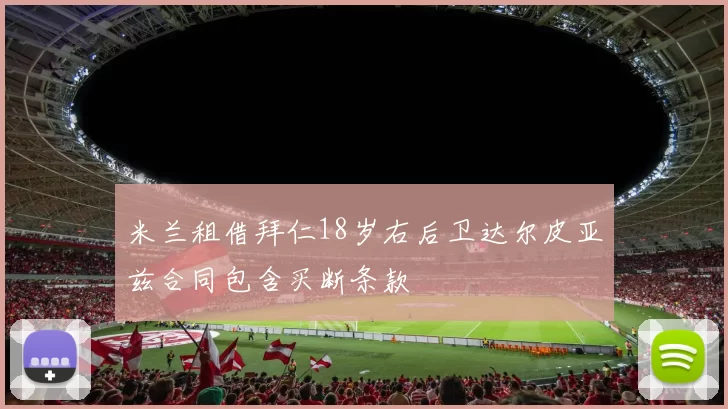 米兰租借拜仁18岁右后卫达尔皮亚兹合同包含买断条款