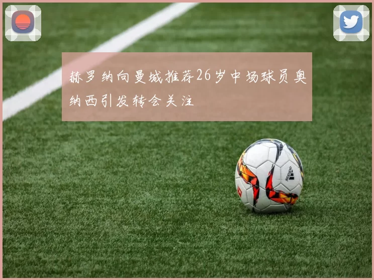 赫罗纳向曼城推荐26岁中场球员奥纳西引发转会关注