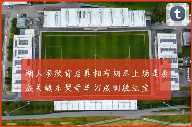 湖人惨败背后真相布朗尼上场是否成关键东契奇单打成制胜法宝