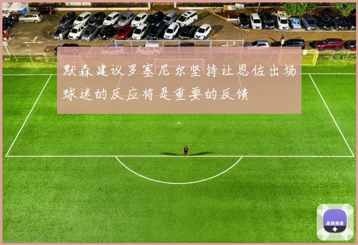 默森建议罗塞尼尔坚持让恩佐出场球迷的反应将是重要的反馈